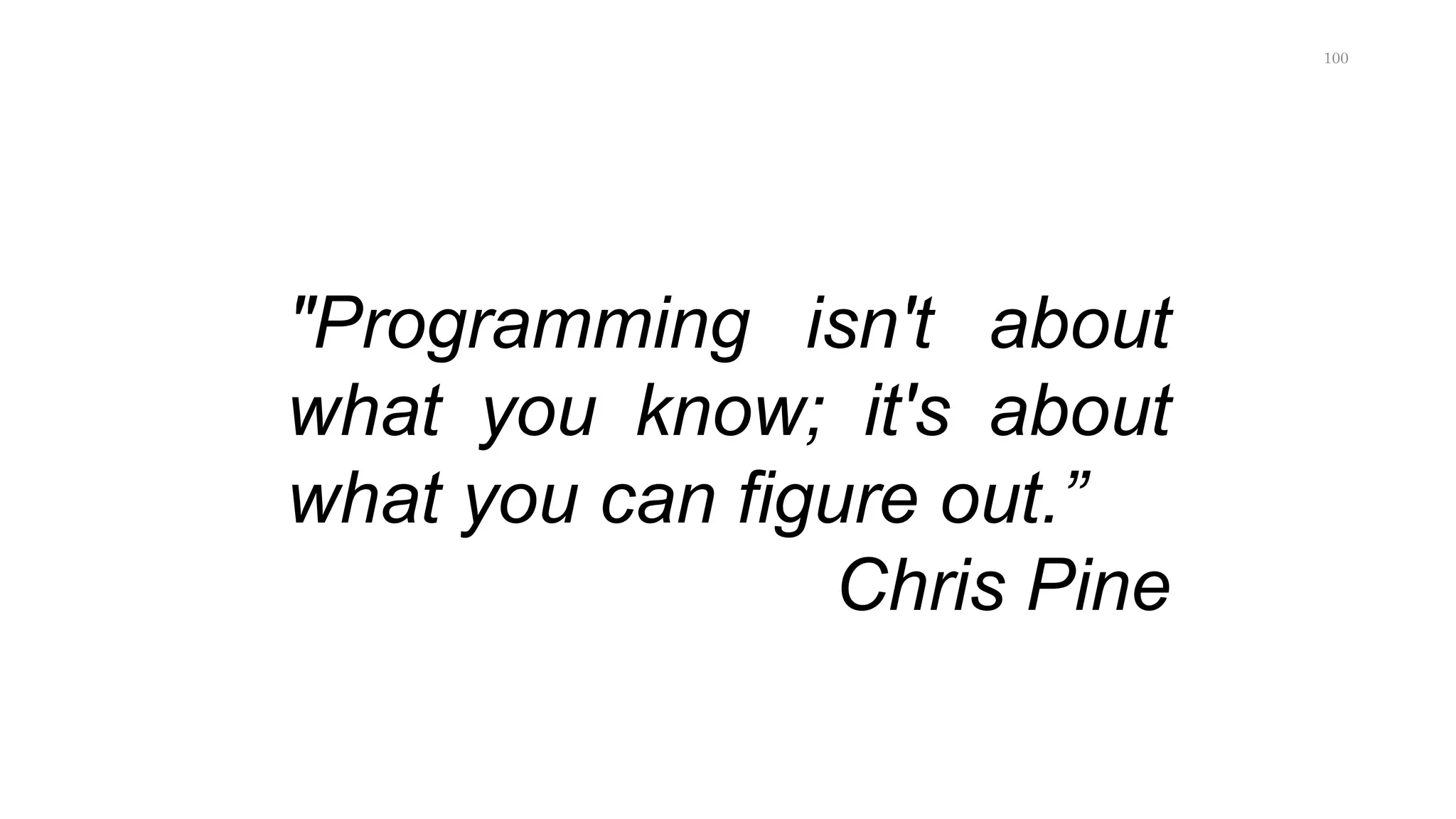 "Programming isn't about
what you know; it's about
what you can figure out.”
Chris Pine
100
 