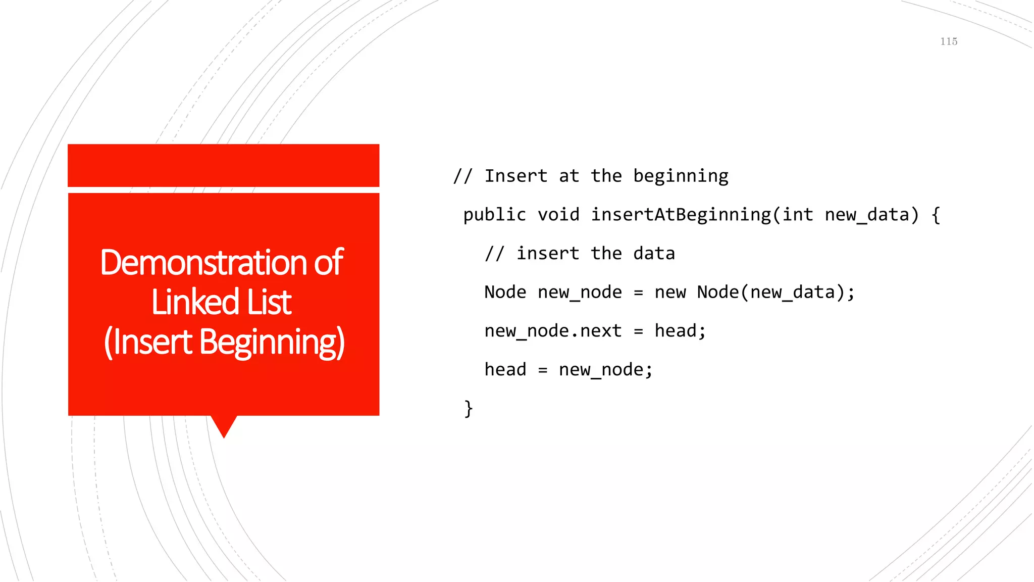 Demonstrationof
LinkedList
(InsertBeginning)
// Insert at the beginning
public void insertAtBeginning(int new_data) {
// insert the data
Node new_node = new Node(new_data);
new_node.next = head;
head = new_node;
}
115
 
