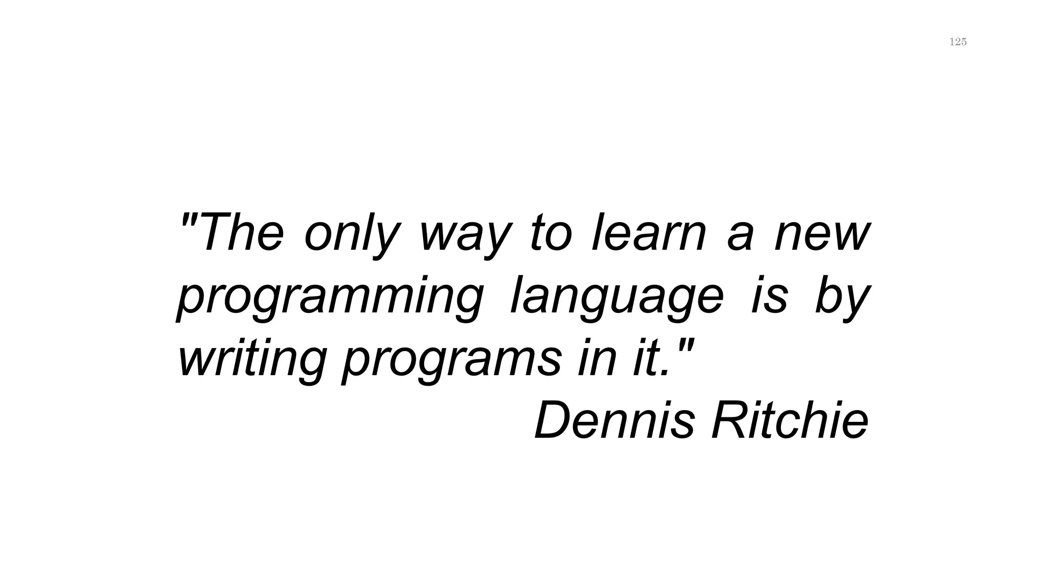"The only way to learn a new
programming language is by
writing programs in it."
Dennis Ritchie
125
 
