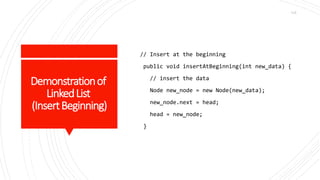 Demonstrationof
LinkedList
(InsertBeginning)
// Insert at the beginning
public void insertAtBeginning(int new_data) {
// insert the data
Node new_node = new Node(new_data);
new_node.next = head;
head = new_node;
}
115
 