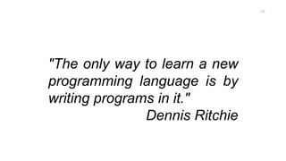 "The only way to learn a new
programming language is by
writing programs in it."
Dennis Ritchie
125
 