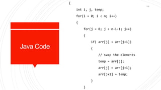 Java Code
{
int i, j, temp;
for(i = 0; i < n; i++)
{
for(j = 0; j < n-i-1; j++)
{
if( arr[j] > arr[j+1])
{
// swap the elements
temp = arr[j];
arr[j] = arr[j+1];
arr[j+1] = temp;
}
}
138
 