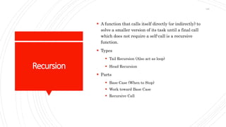 Recursion
 A function that calls itself directly (or indirectly) to
solve a smaller version of its task until a final call
which does not require a self-call is a recursive
function.
 Types
 Tail Recursion (Also act as loop)
 Head Recursion
 Parts
 Base Case (When to Stop)
 Work toward Base Case
 Recursive Call
148
 