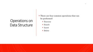Operations on
Data Structure
 There are four common operations that can
be performed:
 Traverse
 Search
 Insert
 Delete
24
 