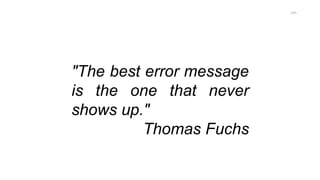 "The best error message
is the one that never
shows up."
Thomas Fuchs
250
 