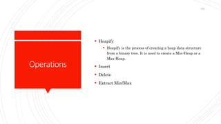 Operations
 Heapify
 Heapify is the process of creating a heap data structure
from a binary tree. It is used to create a Min-Heap or a
Max-Heap.
 Insert
 Delete
 Extract Min/Max
252
 