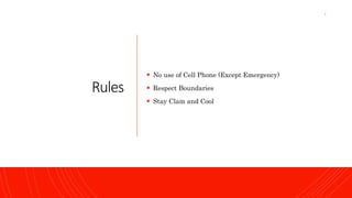 Rules
 No use of Cell Phone (Except Emergency)
 Respect Boundaries
 Stay Clam and Cool
4
 