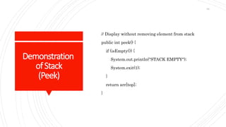 Demonstration
ofStack
(Peek)
// Display without removing element from stack
public int peek() {
if (isEmpty()) {
System.out.println("STACK EMPTY");
System.exit(1);
}
return arr[top];
}
69
 