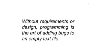 Without requirements or
design, programming is
the art of adding bugs to
an empty text file.
75
 