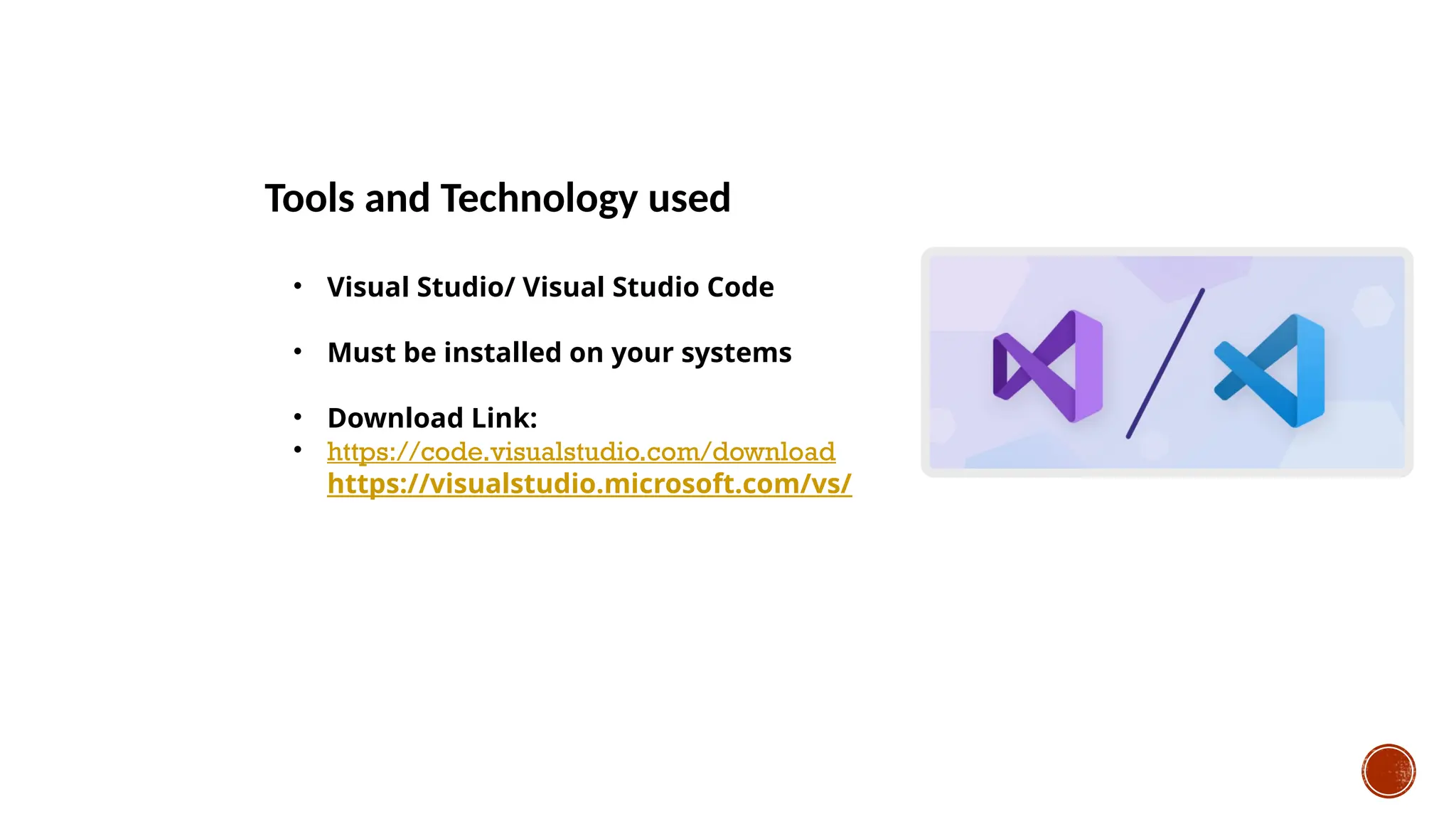 Tools and Technology used
• Visual Studio/ Visual Studio Code
• Must be installed on your systems
• Download Link:
• https://code.visualstudio.com/download
• https://visualstudio.microsoft.com/vs/
 