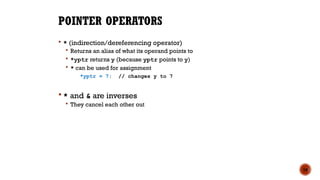 POINTER OPERATORS
 * (indirection/dereferencing operator)
 Returns an alias of what its operand points to
 *yptr returns y (because yptr points to y)
 * can be used for assignment
*yptr = 7; // changes y to 7
 * and & are inverses
 They cancel each other out
18
 