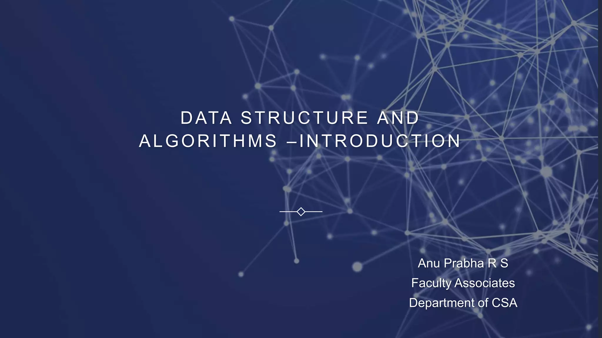 DATA STRUCTURE AND
ALGORITHMS –INTRODUCTION
Anu Prabha R S
Faculty Associates
Department of CSA
 
