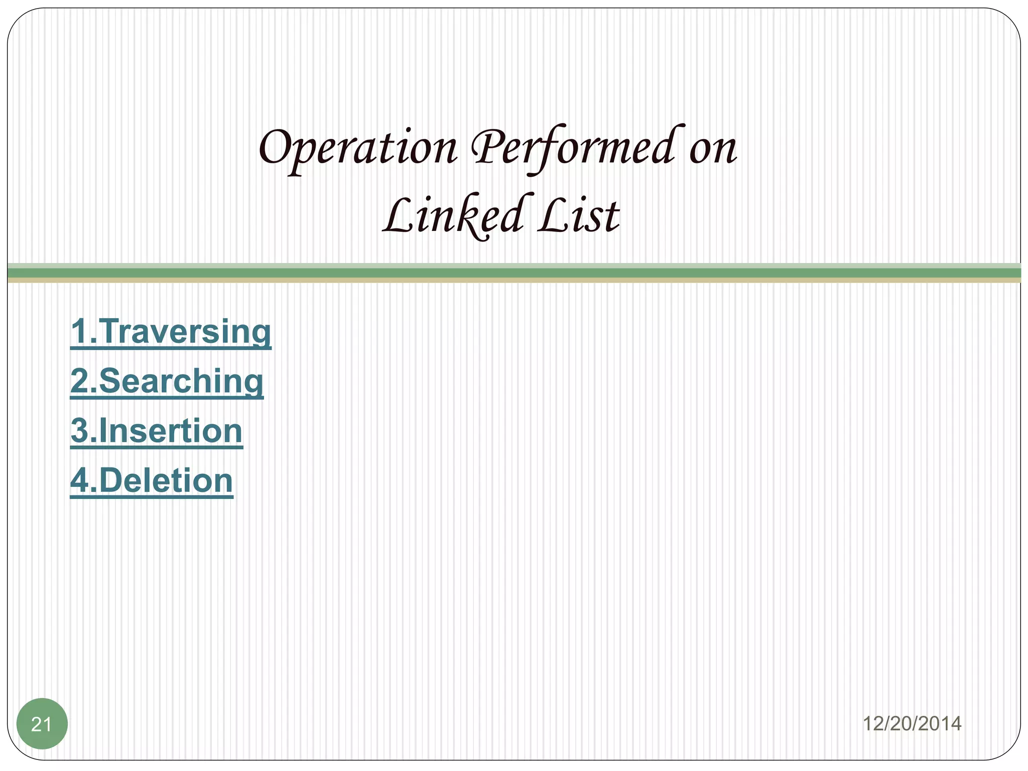 Operation Performed on
Linked List
1.Traversing
2.Searching
3.Insertion
4.Deletion
12/20/201421
 