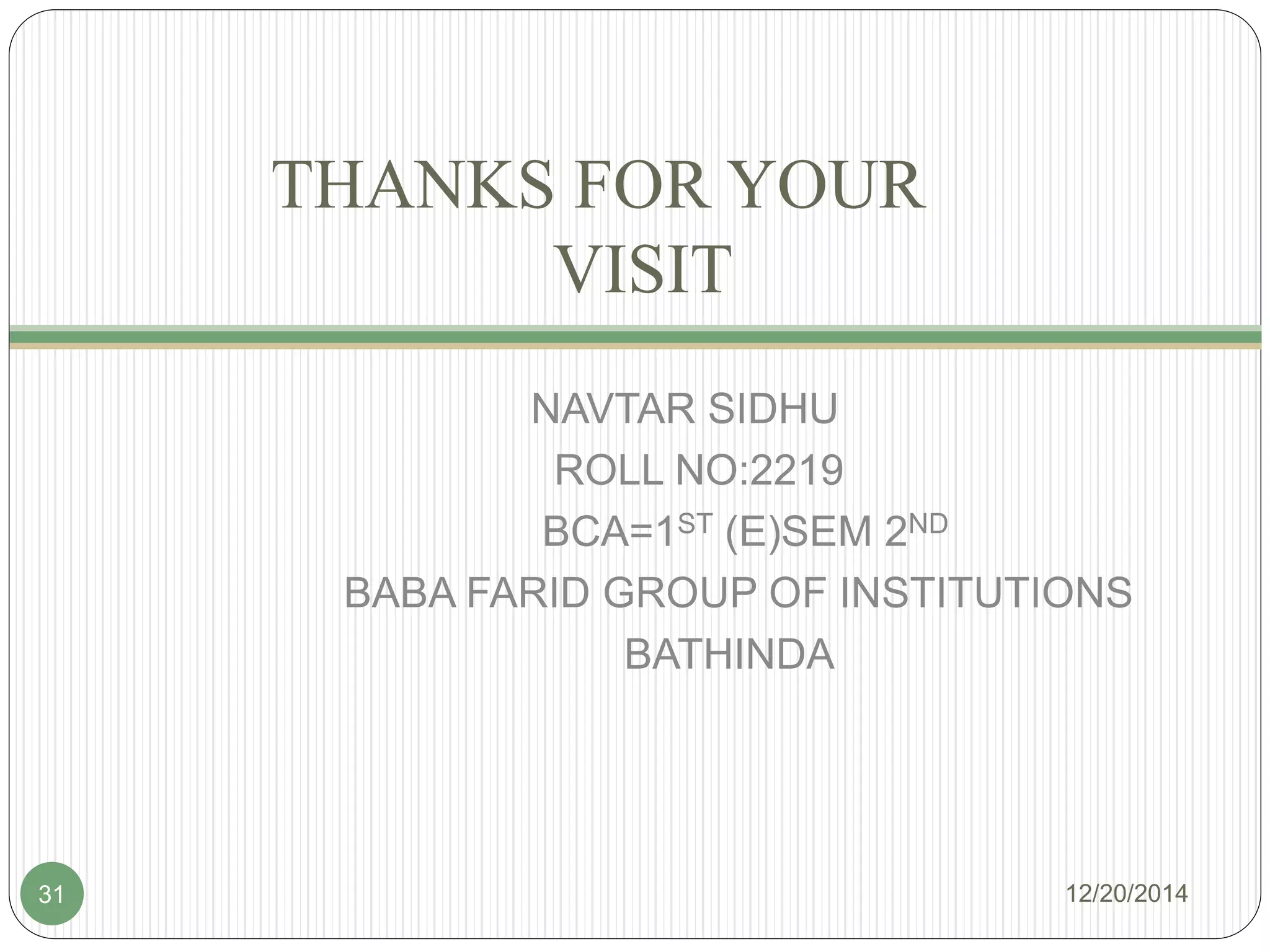 THANKS FOR YOUR
VISIT
NAVTAR SIDHU
ROLL NO:2219
BCA=1ST (E)SEM 2ND
BABA FARID GROUP OF INSTITUTIONS
BATHINDA
12/20/201431
 