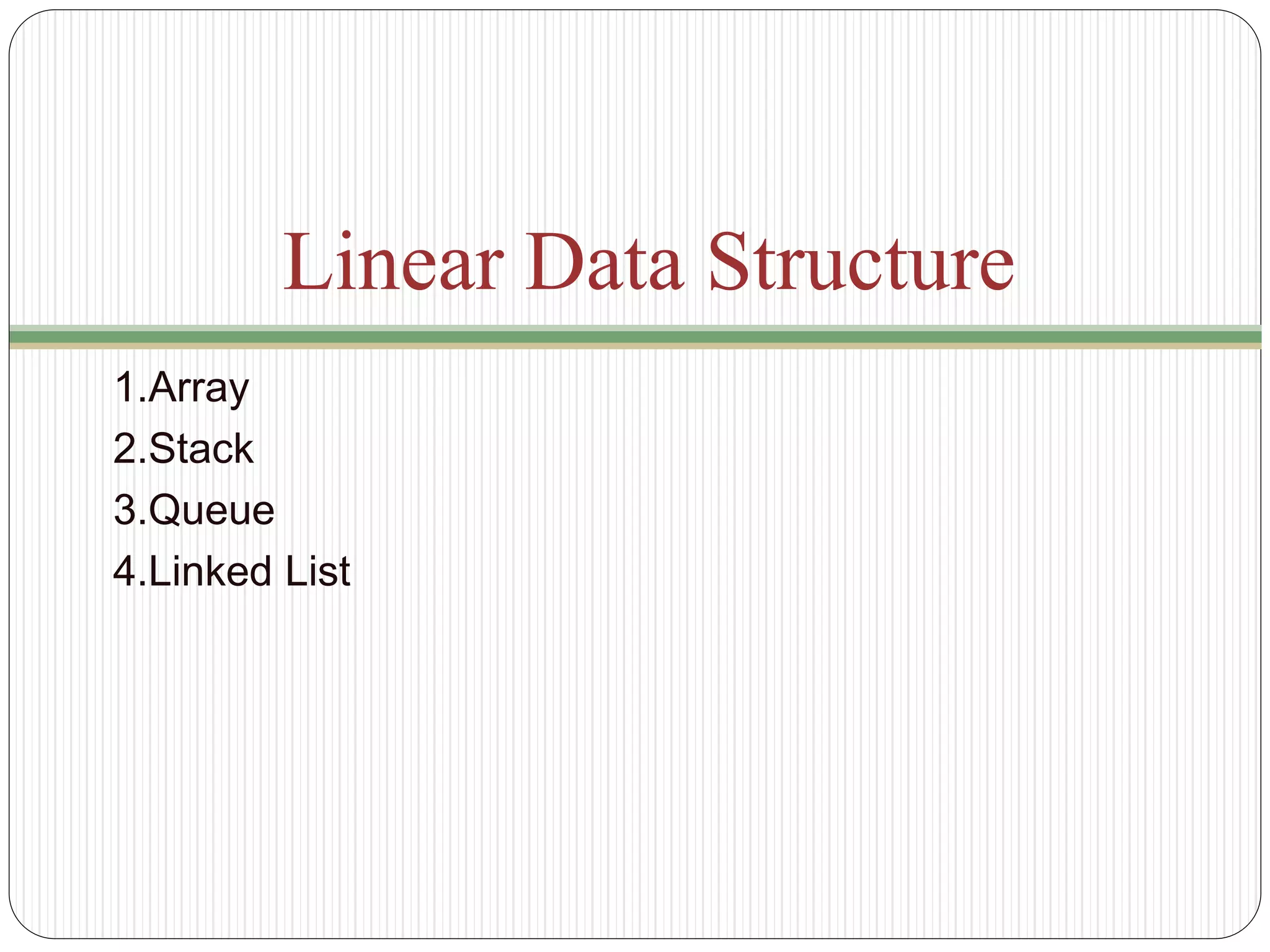 Linear Data Structure
1.Array
2.Stack
3.Queue
4.Linked List
 