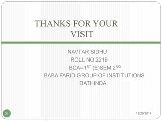 THANKS FOR YOUR
VISIT
NAVTAR SIDHU
ROLL NO:2219
BCA=1ST (E)SEM 2ND
BABA FARID GROUP OF INSTITUTIONS
BATHINDA
12/20/201431
 