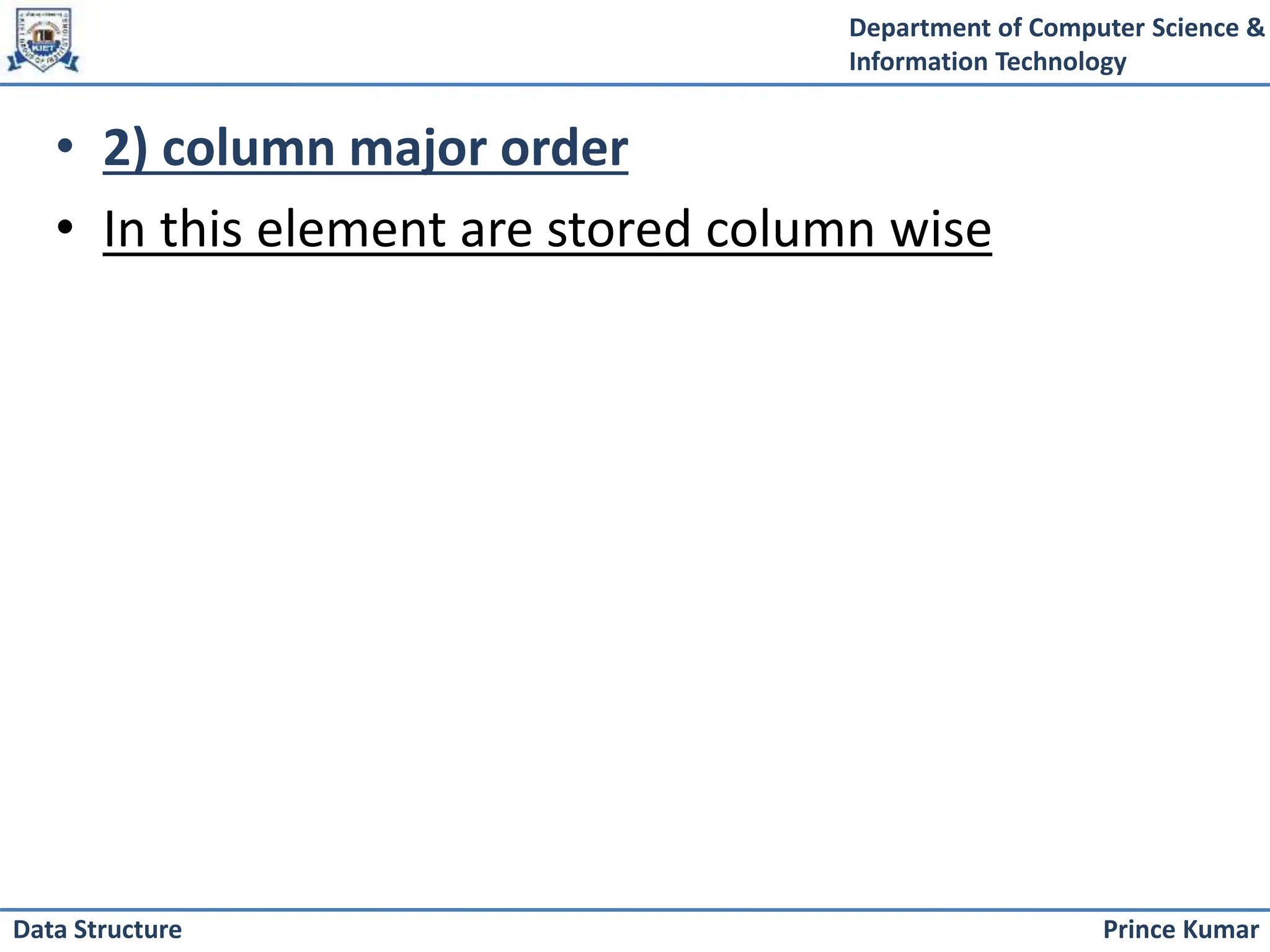 Department of Computer Science &
Information Technology
Prince Kumar
Data Structure
• 2) column major order
• In this element are stored column wise
 