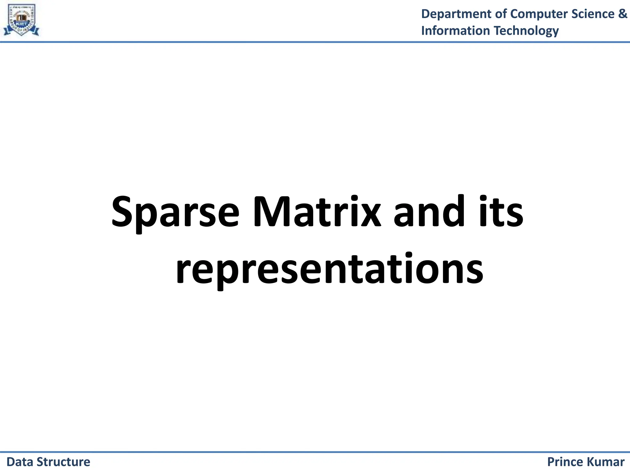 Department of Computer Science &
Information Technology
Prince Kumar
Data Structure
Sparse Matrix and its
representations
 