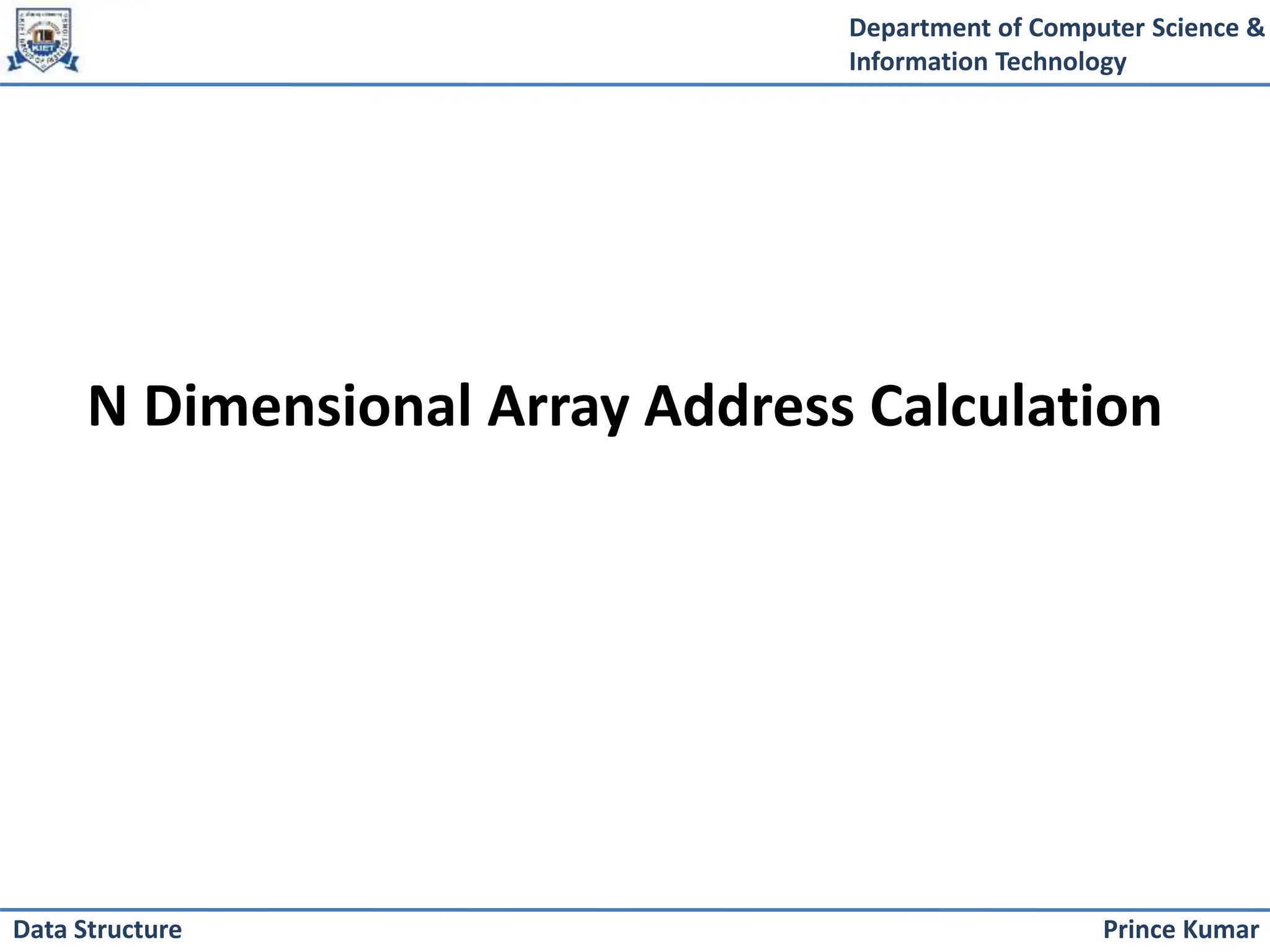 Department of Computer Science &
Information Technology
Prince Kumar
Data Structure
N Dimensional Array Address Calculation
 