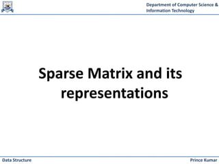 Department of Computer Science &
Information Technology
Prince Kumar
Data Structure
Sparse Matrix and its
representations
 