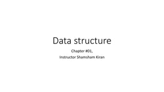 Data structure
Chapter #01,
Instructor Shamsham Kiran
 