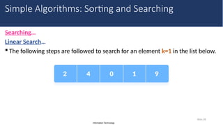 Information Technology
Searching…
Linear Search…
 The following steps are followed to search for an element k=1 in the list below.
Slide 28
Simple Algorithms: Sorting and Searching
 