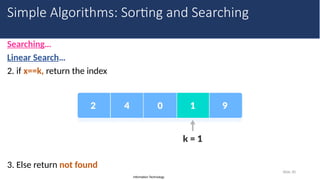 Information Technology
Searching…
Linear Search…
2. if x==k, return the index
3. Else return not found
Slide 30
Simple Algorithms: Sorting and Searching
 