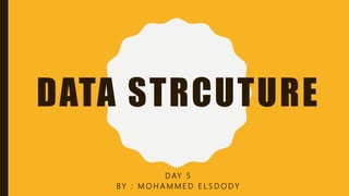 DATA STRCUTURE
D AY 5
BY : M O H A M M E D E L S D O D Y
 
