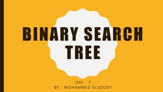 BINARY SEARCH
TREE
D AY : 7
BY : M O H A M M E D E L S D O D Y
 
