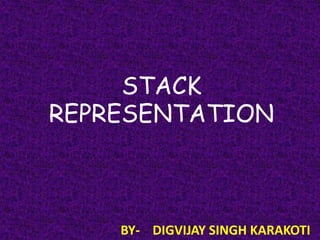 STACK
REPRESENTATION

BY- DIGVIJAY SINGH KARAKOTI

 
