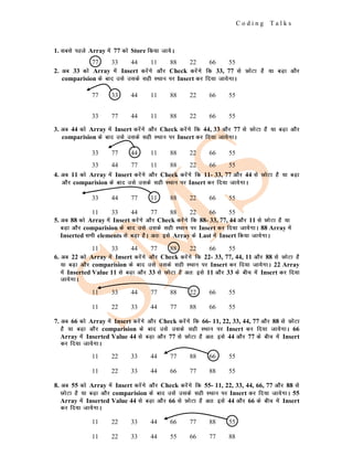 C o d i n g T a l k s
1. lcls igys Array esa 77 dks Store fd;k tk;sA
2. vc 33 dks Array esa Insert djsaxs vkSj Check djsaxs fd 33, 77 ls NksVk gS ;k cM+k vkSj
comparision ds ckn mls mlds lgh LFkku ij Insert dj fn;k tk;sxkA
3. vc 44 dks Array esa Insert djsaxs vkSj Check djsaxs fd 44, 33 vkSj 77 ls NksVk gS ;k cM+k vkSj
comparision ds ckn mls mlds lgh LFkku ij Insert dj fn;k tk;sxkA
4. vc 11 dks Array esa Insert djsaxs vkSj Check djsaxs fd 11- 33, 77 vkSj 44 ls NksVk gS ;k cM+k
vkSj comparision ds ckn mls mlds lgh LFkku ij Insert dj fn;k tk;sxkA
5. vc 88 dks Array esa Insert djsaxs vkSj Check djsaxs fd 88- 33, 77, 44 vkSj 11 ls NksVk gS ;k
cM+k vkSj comparision ds ckn mls mlds lgh LFkku ij Insert dj fn;k tk;sxkA 88 Array esa
Inserted lHkh elements ls cM+k gSA vr% bls Array ds Last esa Insert fd;k tk;sxkA
6. vc 22 dks Array esa Insert djsaxs vkSj Check djsaxs fd 22- 33, 77, 44, 11 vkSj 88 ls NksVk gS
;k cM+k vkSj comparision ds ckn mls mlds lgh LFkku ij Insert dj fn;k tk;sxkA 22 Array
esa Inserted Value 11 ls cM+k vkSj 33 ls NksVk gS vr% bls 11 vkSj 33 ds chp esa Insert dj fn;k
tk;sxkA
7. vc 66 dks Array esa Insert djsaxs vkSj Check djsaxs fd 66- 11, 22, 33, 44, 77 vkSj 88 ls NksVk
gS ;k cM+k vkSj comparision ds ckn mls mlds lgh LFkku ij Insert dj fn;k tk;sxkA 66
Array esa Inserted Value 44 ls cM+k vkSj 77 ls NksVk gS vr% bls 44 vkSj 77 ds chp esa Insert
dj fn;k tk;sxkA
8. vc 55 dks Array esa Insert djsaxs vkSj Check djsaxs fd 55- 11, 22, 33, 44, 66, 77 vkSj 88 ls
NksVk gS ;k cM+k vkSj comparision ds ckn mls mlds lgh LFkku ij Insert dj fn;k tk;sxkA 55
Array esa Inserted Value 44 ls cM+k vkSj 66 ls NksVk gS vr% bls 44 vkSj 66 ds chp esa Insert
dj fn;k tk;sxkA
77 33 44 11 88 22 66 55
77 33 44 11 88 22 66 55
33 77 44 11 88 22 66 55
33 77 44 11 88 22 66 55
33 44 77 11 88 22 66 55
33 44 77 11 88 22 66 55
11 33 44 77 88 22 66 55
11 33 44 77 88 22 66 55
11 33 44 77 88 22 66 55
11 22 33 44 77 88 66 55
11 22 33 44 77 88 66 55
11 22 33 44 66 77 88 55
11 22 33 44 66 77 88 55
11 22 33 44 55 66 77 88
 
