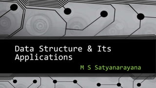 Data Structure & Its
Applications
M S Satyanarayana
 