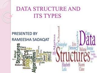 DATA STRUCTURE AND
ITS TYPES
PRESENTED BY
RAMEESHA SADAQAT
 
