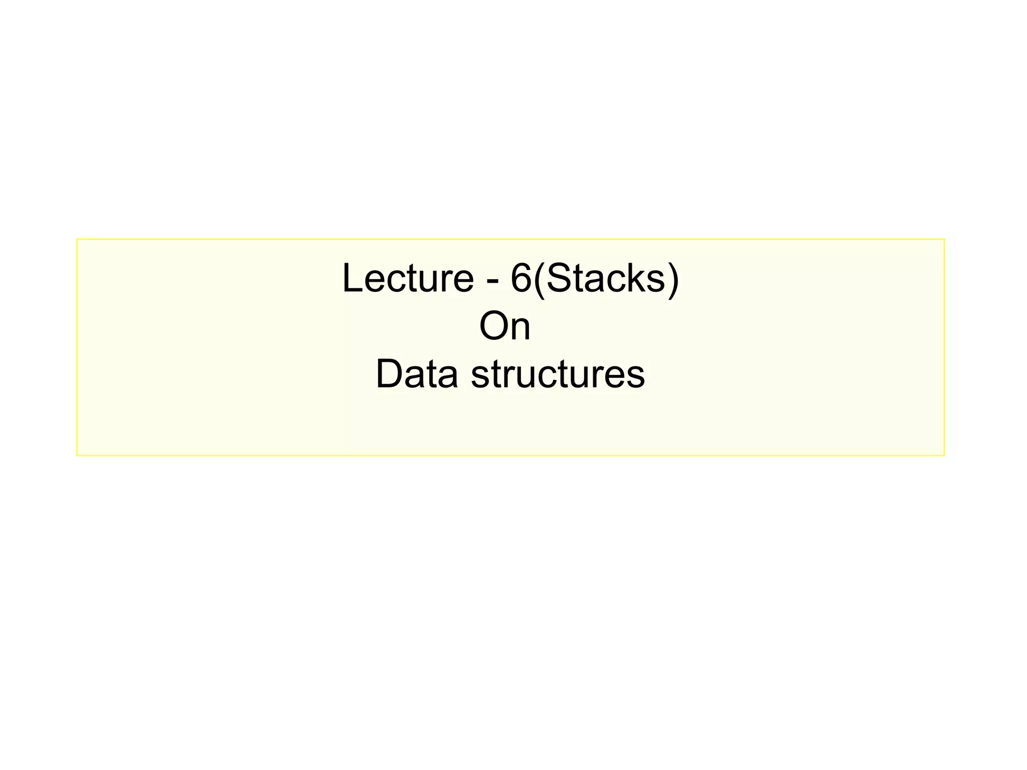 Lecture - 6(Stacks)
       On
  Data structures
 