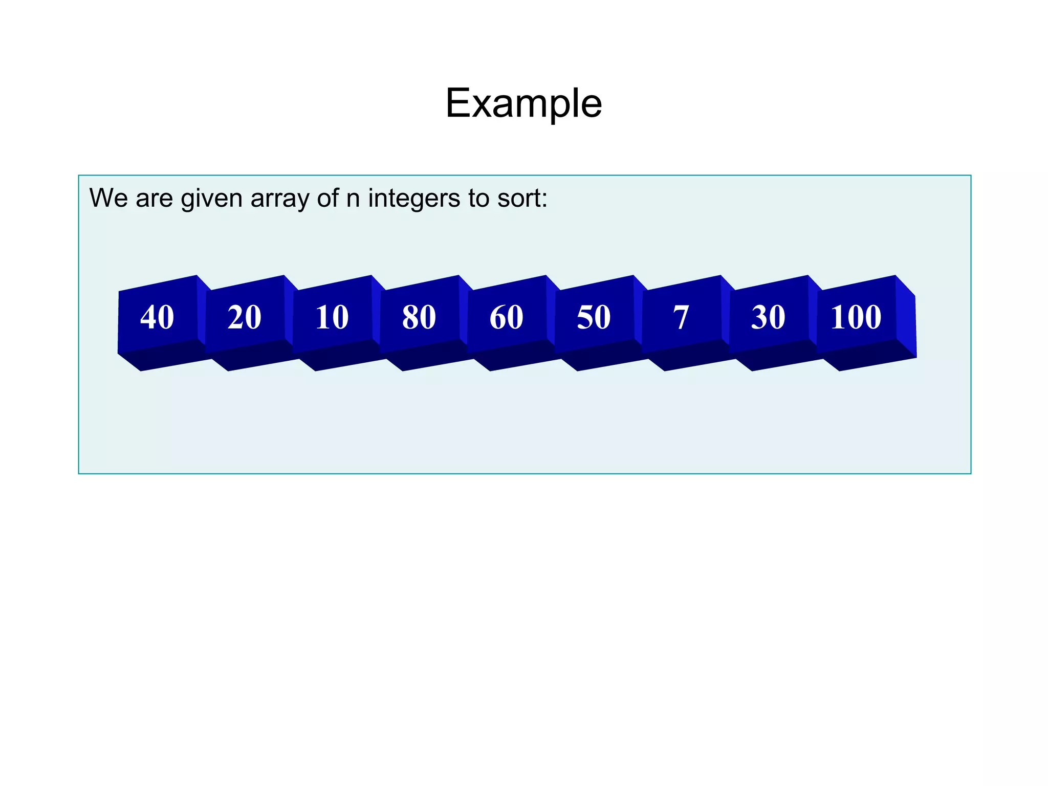 Example

We are given array of n integers to sort:



    40      20      10     80      60       50   7   30   100
 