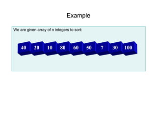 Example

We are given array of n integers to sort:



    40      20      10     80      60       50   7   30   100
 