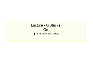 Lecture - 6(Stacks)
       On
  Data structures
 