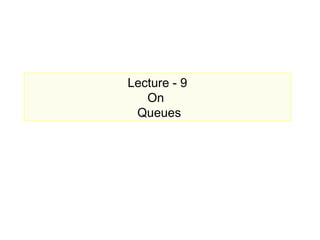 Lecture - 9
On
Queues
 