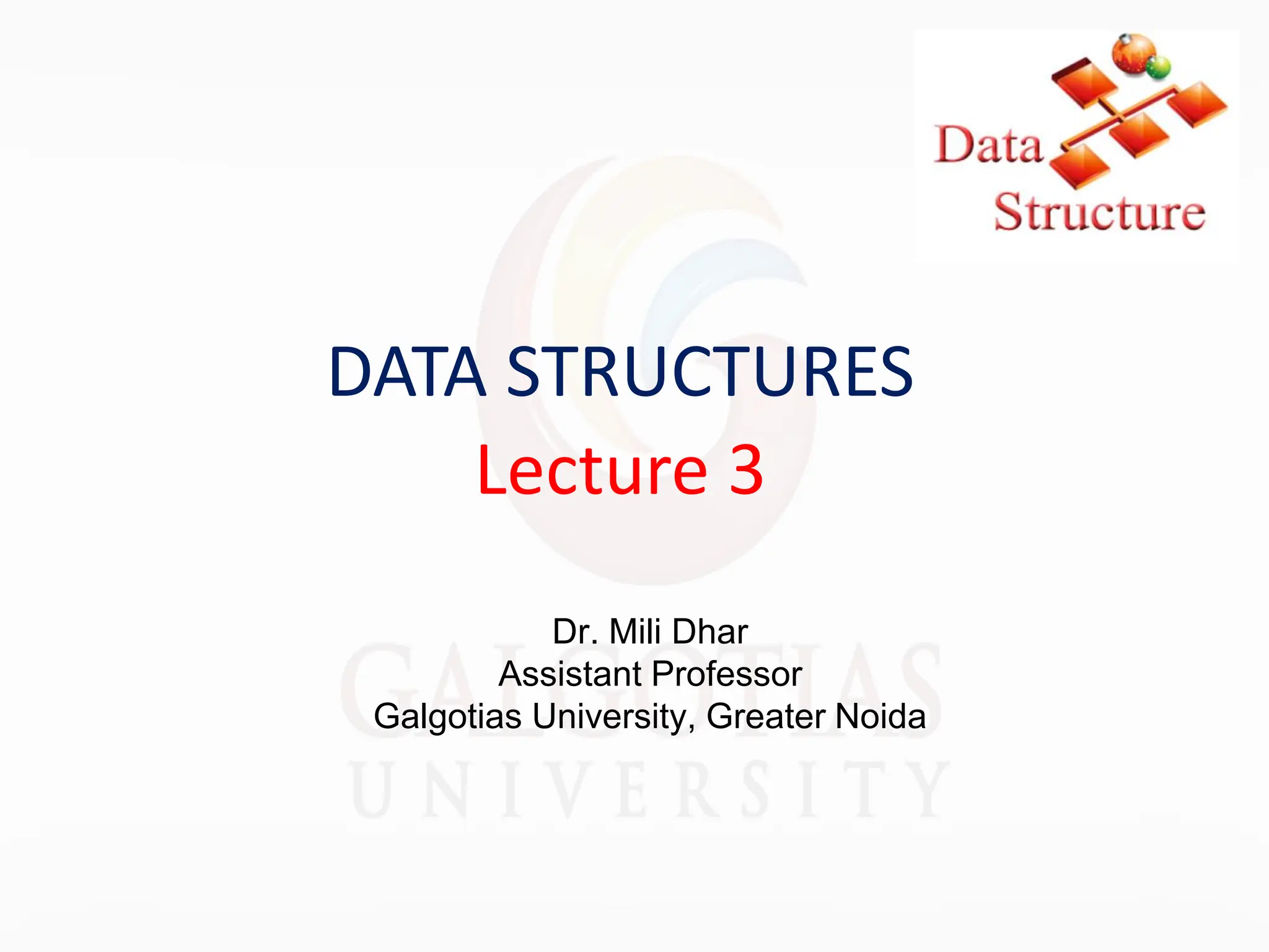 DATA STRUCTURES
Lecture 3
Dr. Mili Dhar
Assistant Professor
Galgotias University, Greater Noida
 