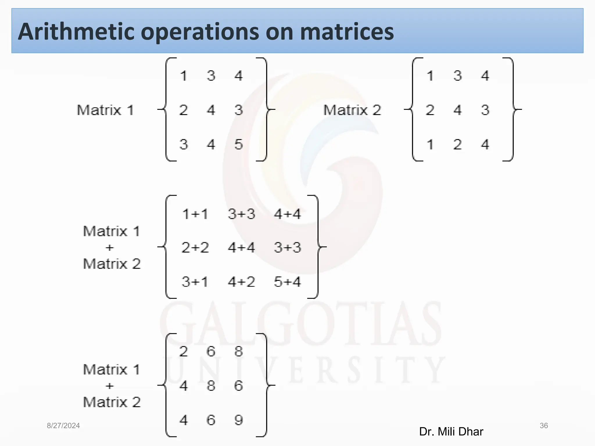 8/27/2024 36
Arithmetic operations on matrices
Dr. Mili Dhar
 