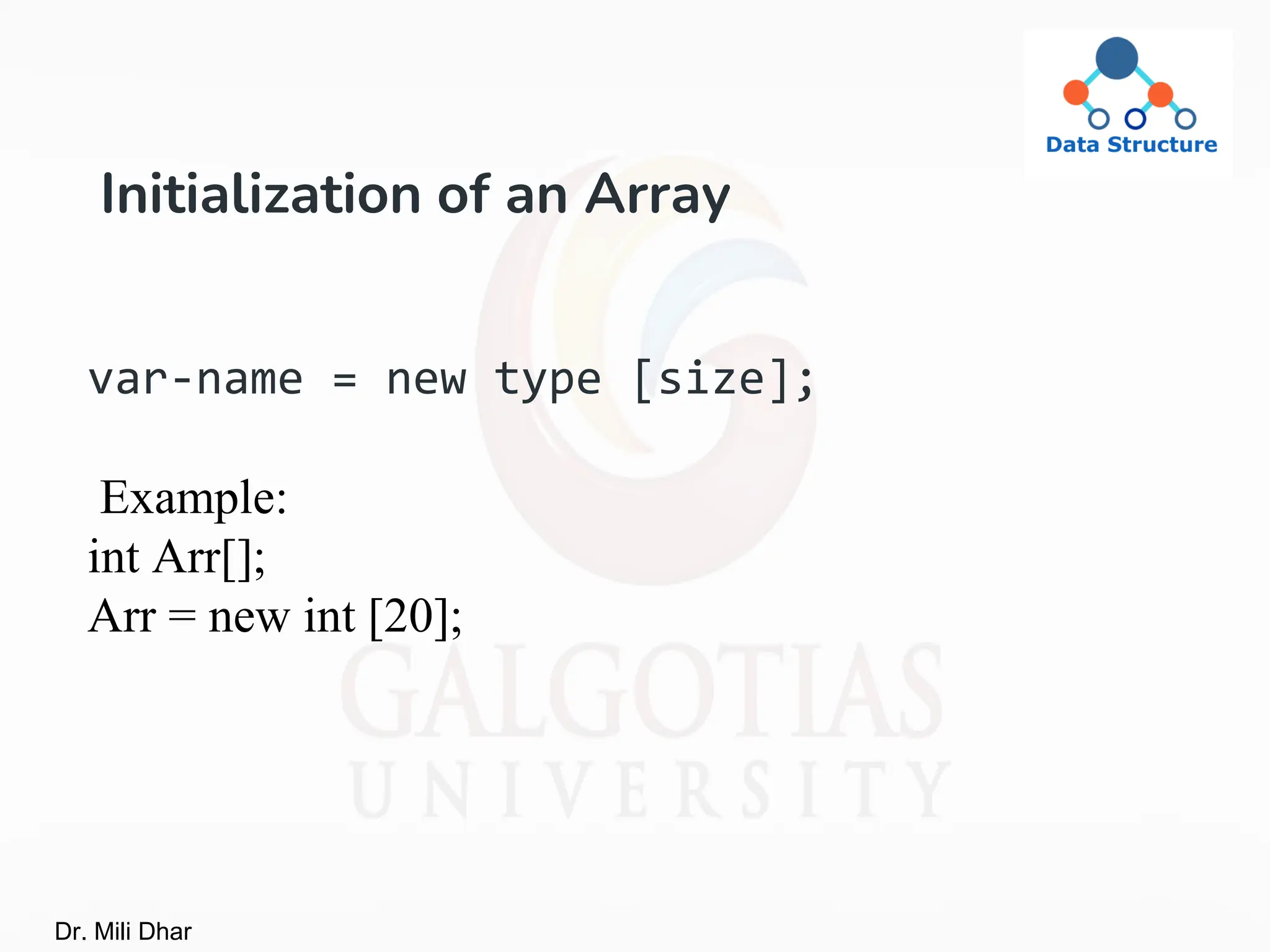 Initialization of an Array
var-name = new type [size];
Example:
int Arr[];
Arr = new int [20];
Dr. Mili Dhar
 