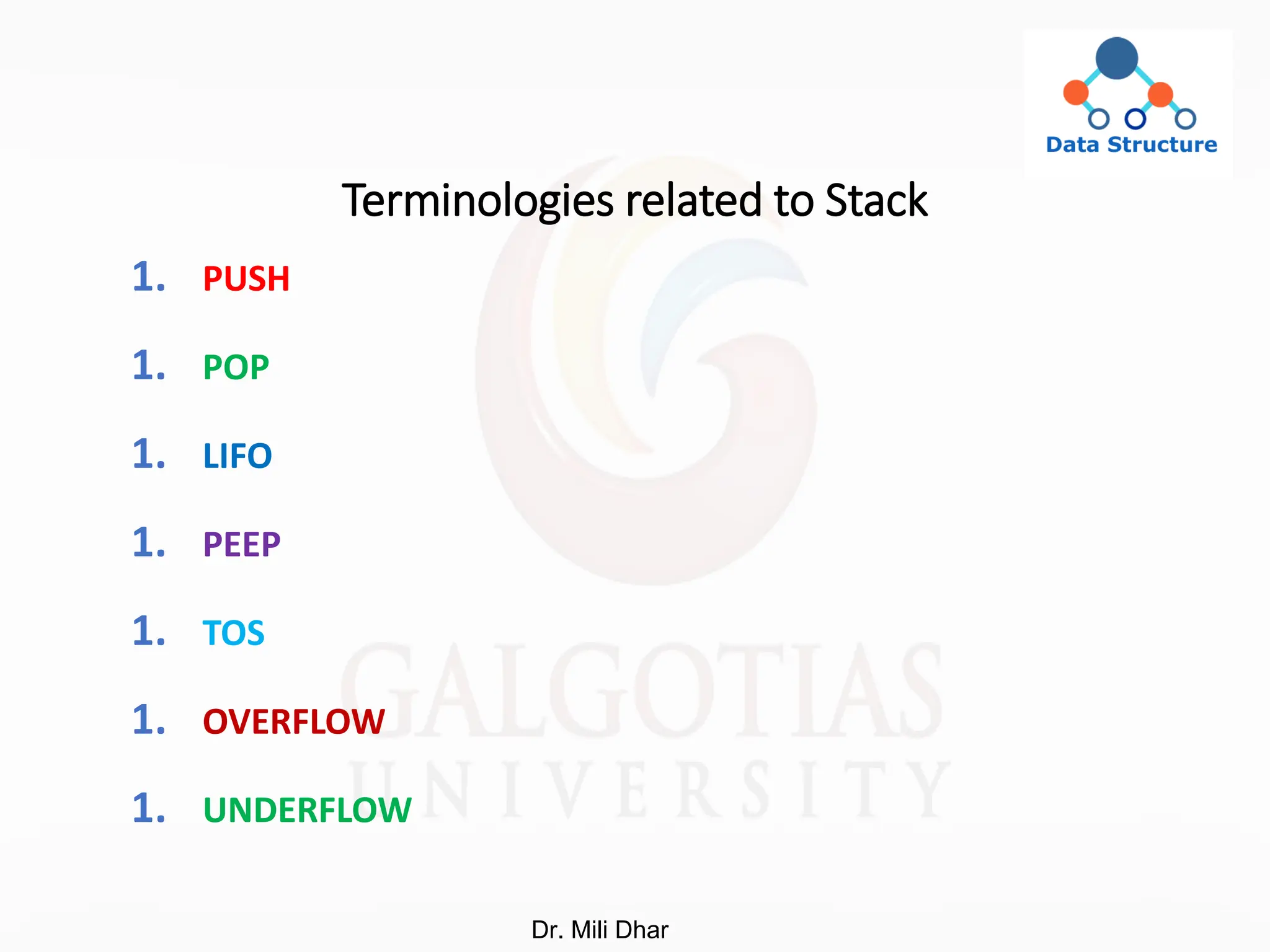 Terminologies related to Stack
1. PUSH
1. POP
1. LIFO
1. PEEP
1. TOS
1. OVERFLOW
1. UNDERFLOW
Dr. Mili Dhar
 