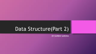 Data Structure(Part 2)
BY:SURBHI SAROHA
 