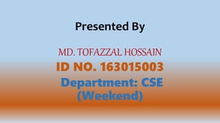 Presented By
MD. TOFAZZAL HOSSAIN
ID NO. 163015003
Department: CSE
(Weekend)
 