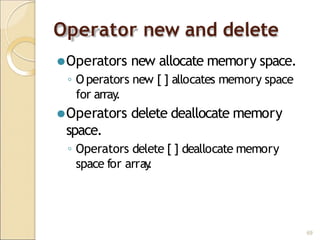 Operator new and delete
69
⚫Operators new allocate memory space.
◦ O perators new [ ] allocates memory space
for array
.
⚫Operators delete deallocate memory
space.
◦ Operators delete [ ] deallocate memory
space for array
.
 