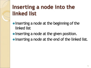 Inserting a node into the
linked list
71
⚫Inserting a node at the beginning of the
linked list
⚫Inserting a node at the given position.
⚫Inserting a node at the end of the linked list.
 