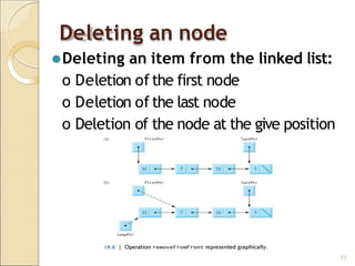 Deleting an node
⚫Deleting an item from the linked list:
o Deletion of the first node
o Deletion of the last node
o Deletion of the node at the give position
77
 