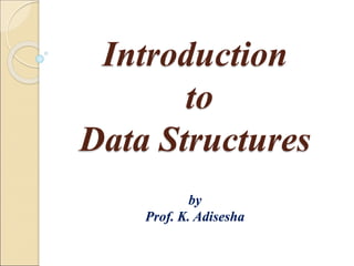 Introduction
to
Data Structures
by
Prof. K. Adisesha
 
