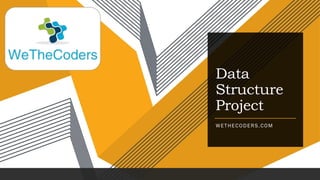 Data
Structure
Project
WETHECODERS.COM
 