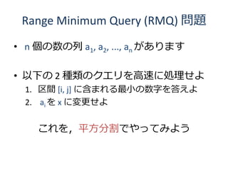 Range Minimum Query (RMQ) }

? n  a1, a2, ..., an ޤ

? ¤ 2 NΥ٤˄I
  1. g [i, j] ˺ޤС֤𤨤
  2. ai  x ˉ


    ƽָǤäƤߤ褦
 